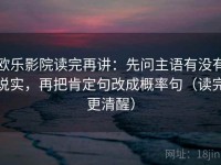 欧乐影院读完再讲：先问主语有没有说实，再把肯定句改成概率句（读完更清醒）