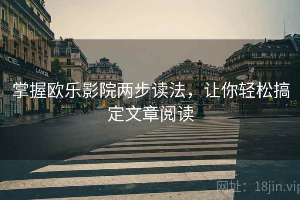 掌握欧乐影院两步读法，让你轻松搞定文章阅读