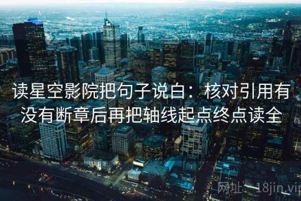 读星空影院把句子说白：核对引用有没有断章后再把轴线起点终点读全