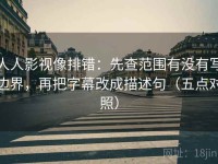 人人影视像排错：先查范围有没有写边界，再把字幕改成描述句（五点对照）