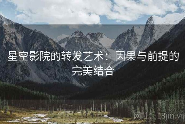 星空影院的转发艺术：因果与前提的完美结合