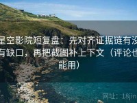 星空影院短复盘：先对齐证据链有没有缺口，再把截图补上下文（评论也能用）