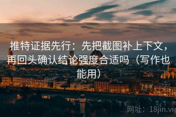 推特证据先行：先把截图补上下文，再回头确认结论强度合适吗（写作也能用）