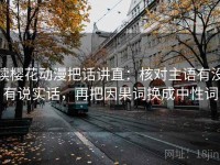 读樱花动漫把话讲直：核对主语有没有说实话，再把因果词换成中性词