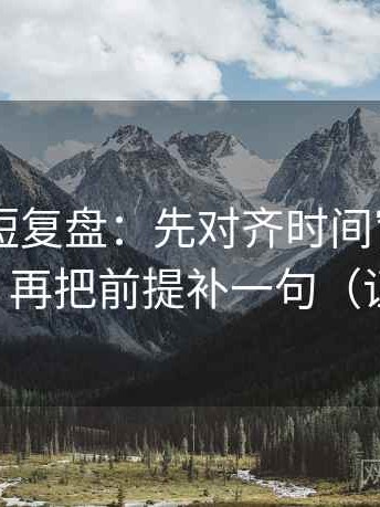 菠萝TV短复盘：先对齐时间窗有没有写起止，再把前提补一句（证据先行）