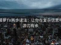 菠萝TV两步读法：让你在复杂信息中游刃有余
