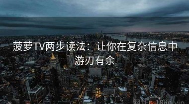 菠萝TV两步读法：让你在复杂信息中游刃有余