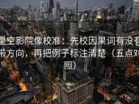 星空影院像校准：先校因果词有没有带方向，再把例子标注清楚（五点对照）