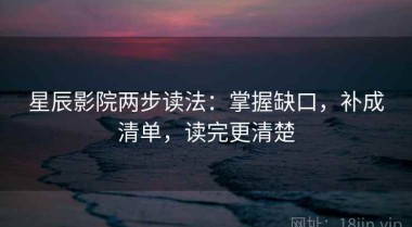 星辰影院两步读法：掌握缺口，补成清单，读完更清楚