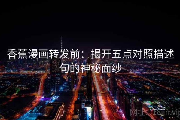 香蕉漫画转发前：揭开五点对照描述句的神秘面纱