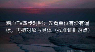 糖心TV四步对照：先看单位有没有漏标，再把对象写具体（找准证据落点）