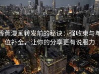 香蕉漫画转发前的秘诀：强收束与单位补全，让你的分享更有说服力