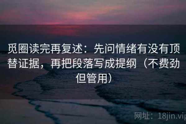 觅圈读完再复述：先问情绪有没有顶替证据，再把段落写成提纲（不费劲但管用）