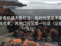 爱看机器人像校准：先校结尾是不是强收束，再把口径写成一句话（证据先行）