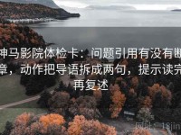 神马影院体检卡：问题引用有没有断章，动作把导语拆成两句，提示读完再复述