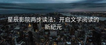 星辰影院两步读法：开启文学阅读的新纪元