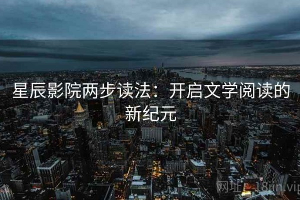 星辰影院两步读法：开启文学阅读的新纪元