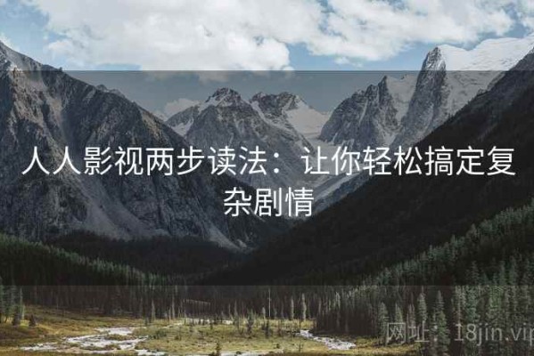 人人影视两步读法：让你轻松搞定复杂剧情