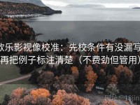 欧乐影视像校准：先校条件有没漏写，再把例子标注清楚（不费劲但管用）