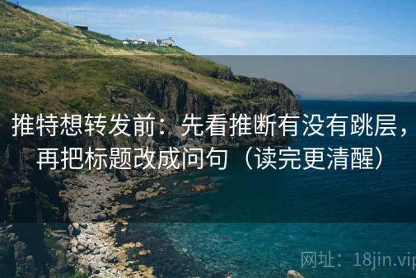 推特想转发前：先看推断有没有跳层，再把标题改成问句（读完更清醒）