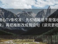 糖心TV像校准：先校结尾是不是强收束，再把推断改成假设句（读完更稳）