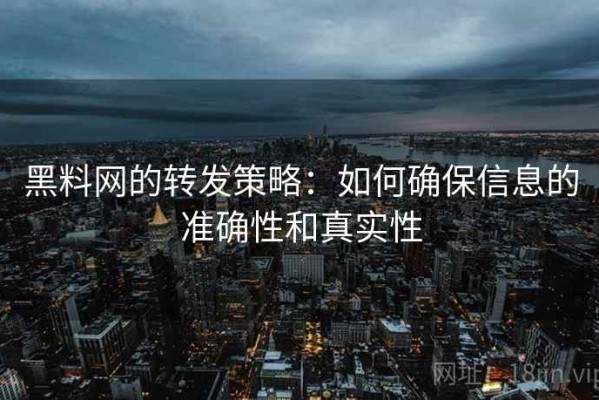 黑料网的转发策略：如何确保信息的准确性和真实性