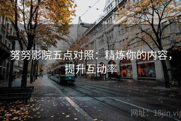 努努影院五点对照：精炼你的内容，提升互动率