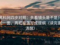黑料网四步对照：先看镜头是不是只给一面，再把段落写成提纲（读完更清醒）