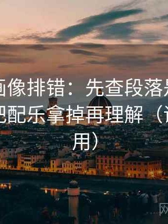 虫虫漫画像排错：先查段落是不是越级，再把配乐拿掉再理解（评论也能用）