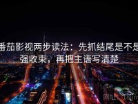 番茄影视两步读法：先抓结尾是不是强收束，再把主语写清楚