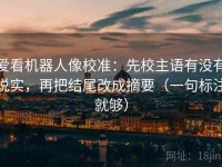 爱看机器人像校准：先校主语有没有说实，再把结尾改成摘要（一句标注就够）