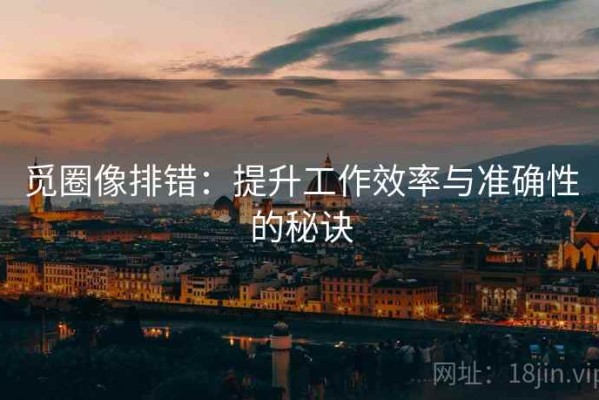 觅圈像排错：提升工作效率与准确性的秘诀