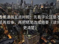 香蕉漫画五点对照：先看评论区是不是再叙事，再把结尾改成摘要（读完更清楚）