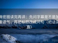 微密圈读完再讲：先问字幕是不是加重语气，再把标题改成问句（把话讲直）