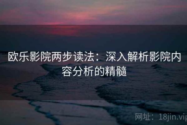 欧乐影院两步读法：深入解析影院内容分析的精髓