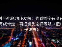 神马电影想转发前：先看概率有没有写成肯定，再把镜头选择写明（把句子说白）