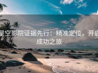 星空影院证据先行：精准定位，开启成功之旅
