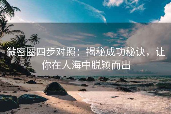 微密圈四步对照：揭秘成功秘诀，让你在人海中脱颖而出