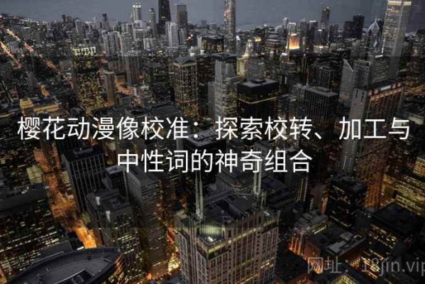 樱花动漫像校准：探索校转、加工与中性词的神奇组合