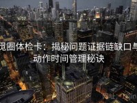 觅圈体检卡：揭秘问题证据链缺口与动作时间管理秘诀