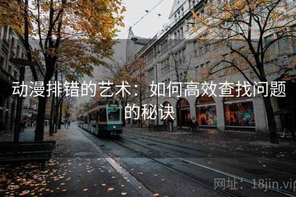 动漫排错的艺术：如何高效查找问题的秘诀