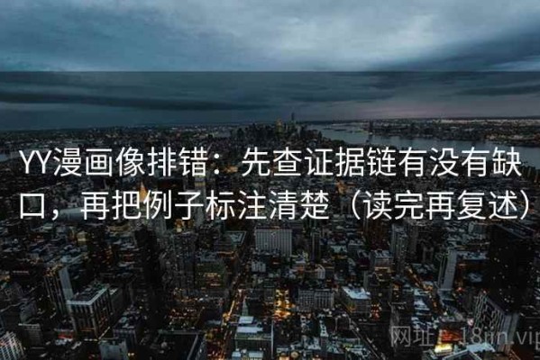 YY漫画像排错：先查证据链有没有缺口，再把例子标注清楚（读完再复述）