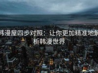 韩漫屋四步对照：让你更加精准地解析韩漫世界