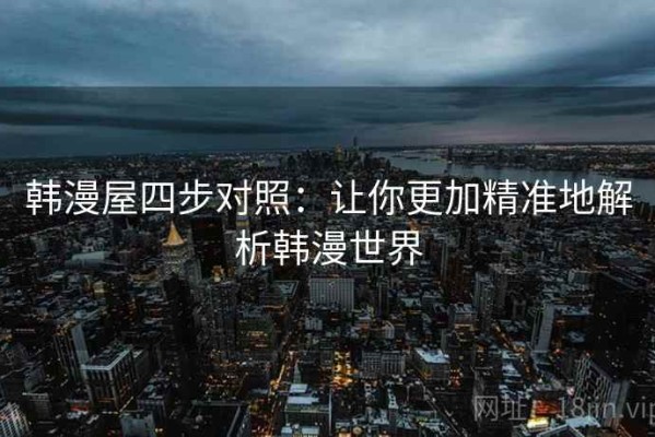 韩漫屋四步对照：让你更加精准地解析韩漫世界