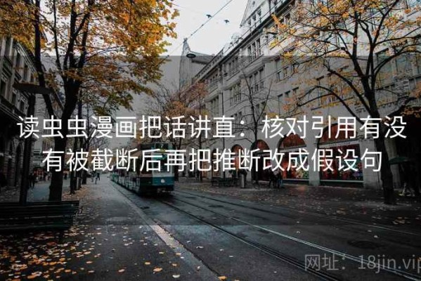 读虫虫漫画把话讲直：核对引用有没有被截断后再把推断改成假设句