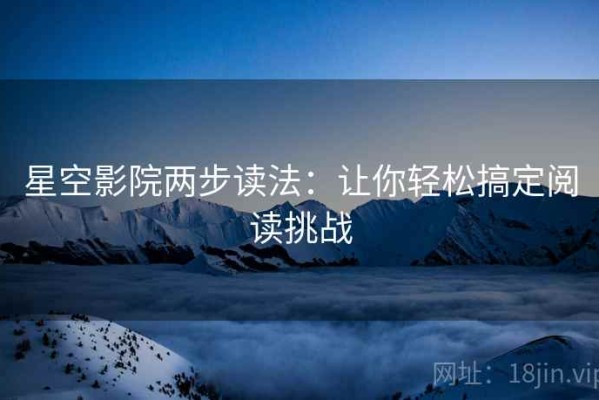 星空影院两步读法：让你轻松搞定阅读挑战