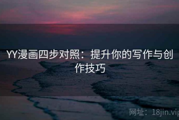 YY漫画四步对照：提升你的写作与创作技巧