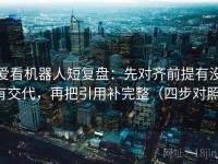 爱看机器人短复盘：先对齐前提有没有交代，再把引用补完整（四步对照）