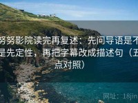 努努影院读完再复述：先问导语是不是先定性，再把字幕改成描述句（五点对照）