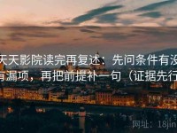 天天影院读完再复述：先问条件有没有漏项，再把前提补一句（证据先行）